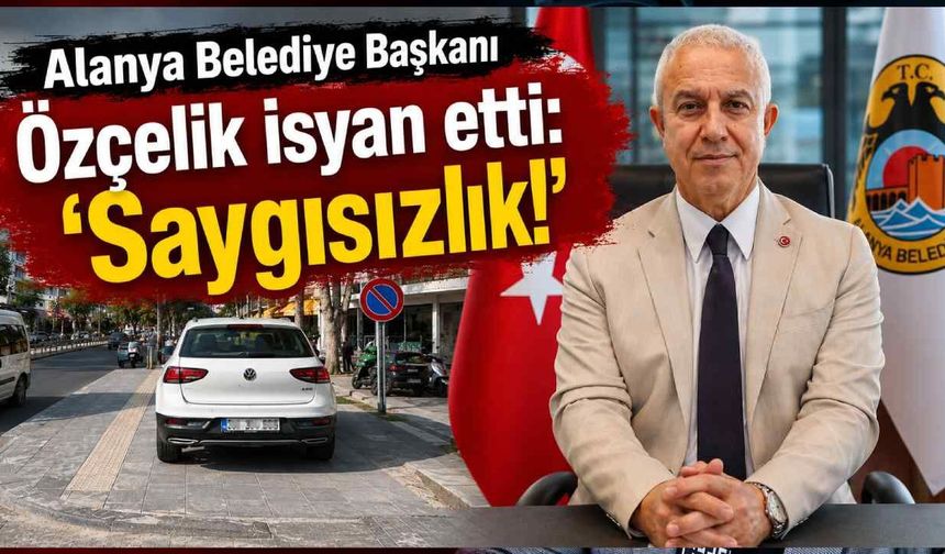 Alanya Belediye Başkanı Özçelik isyan etti: 'Saygısızlık!'