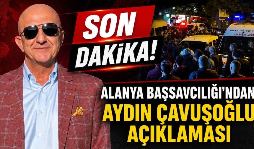 Son Dakika! Alanya Cumhuriyet Başsavcılığı'ndan Aydın Çavuşoğlu açıklaması