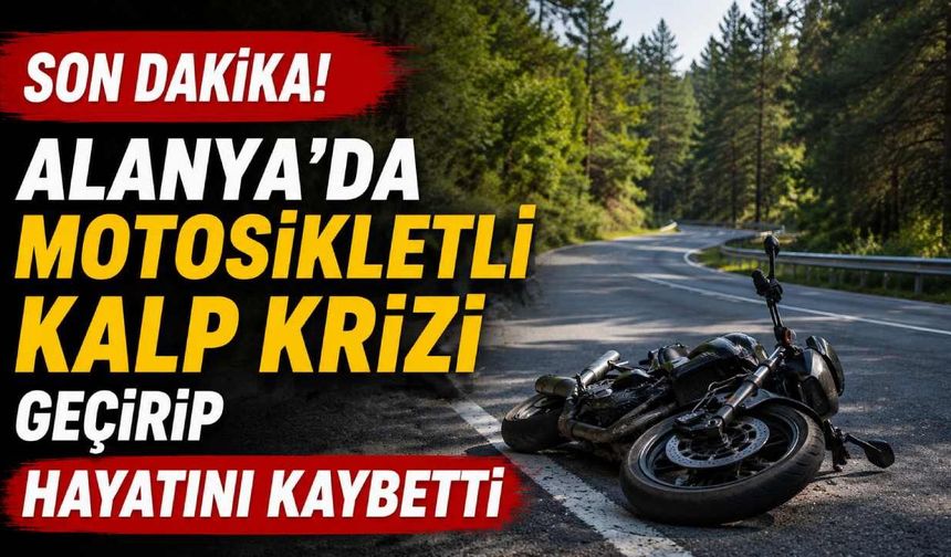 Son Dakika! Alanya'da motosikletli kalp krizi geçirip hayatını kaybetti