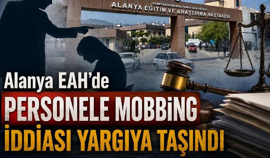 Alanya EA Hastanesi'nde personele mobbing iddiası yargıya taşındı