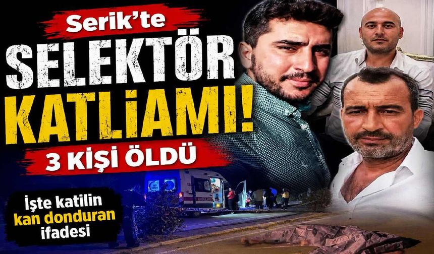 Serik'te selektör katliamı: 3 kişi öldü, İşte Katilin kan donduran ifadesi