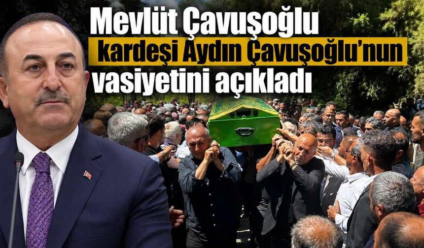 Mevlüt Çavuşoğlu kardeşi Aydın Çavuşoğlu'nun vasiyetini açıkladı