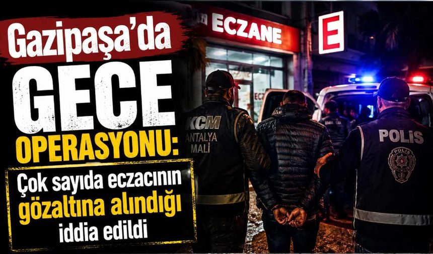 Gazipaşa’da çok sayıda eczacının gözaltına alındığı iddia edildi