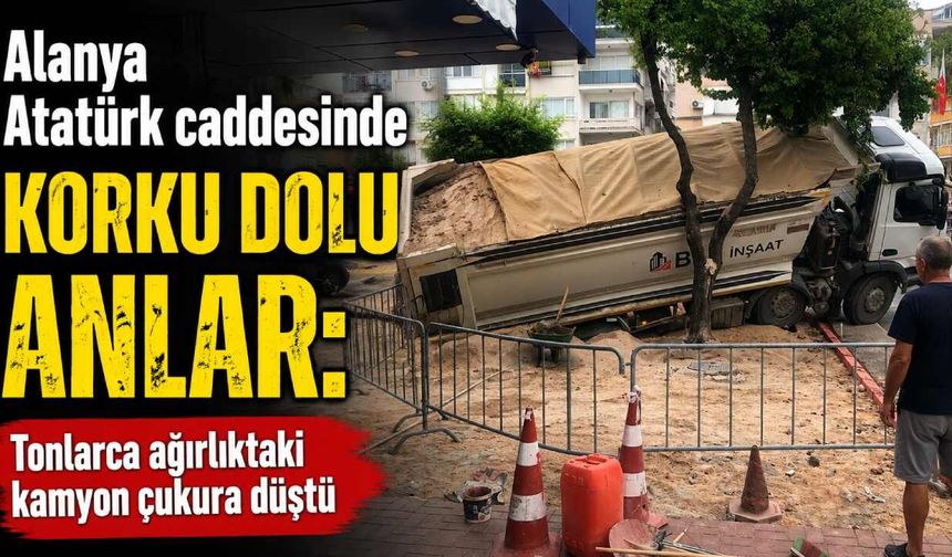 Alanya Atatürk Caddesi’nde korku dolu anlar: Kamyon çukura düştü