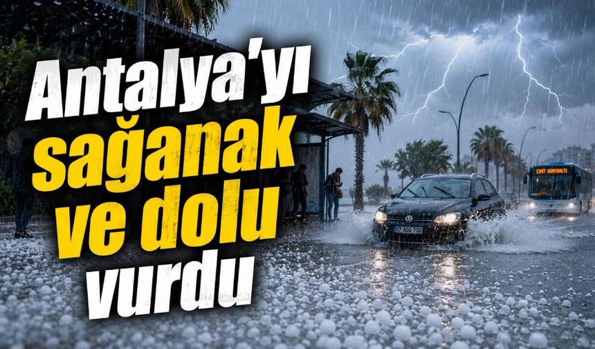 Antalya'yı sağanak ve dolu vurdu