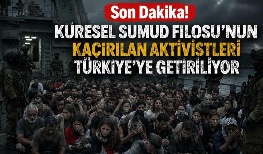 Son Dakika! Küresel Sumud Filosu'nun kaçırılan aktivistleri Türkiye'ye getiriliyor