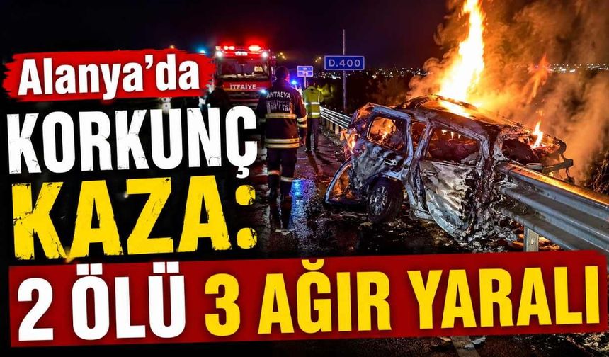 Alanya D-400’de otomobil alev aldı: 2 kişi öldü, 3 kişi ağır yaralandı