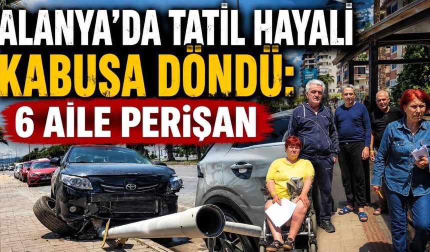 Alanya’da tatil hayali kabusa döndü: 6 aile perişan