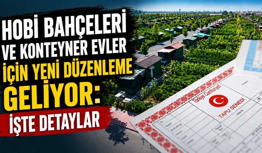 Hobi bahçeleri ve konteyner evler için yeni düzenleme geliyor: İşte detaylar