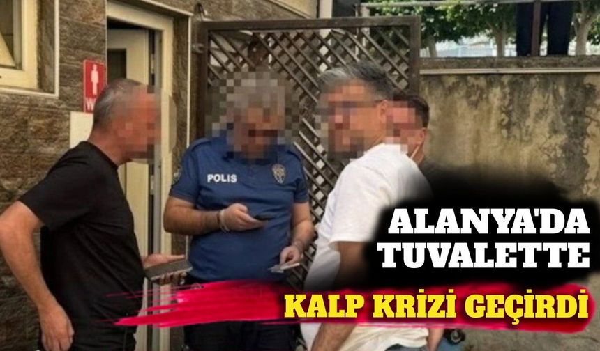 Alanya'da tuvalette kalp krizi geçiren adam vefat etti