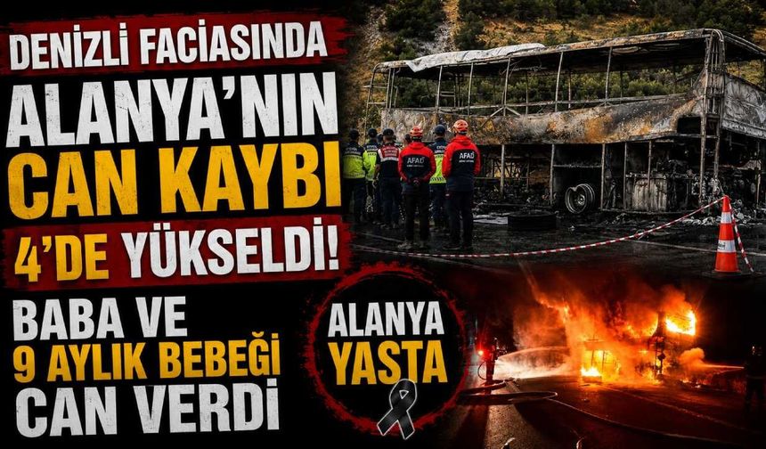 Denizli faciasında Alanya'nın can kaybı 4'de yükseldi: Baba ve 9 aylık bebeği can verdi