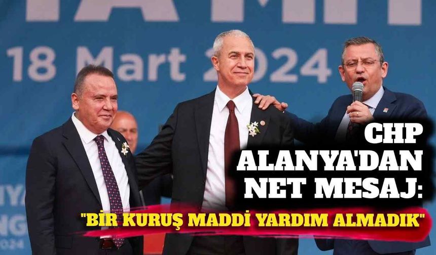 CHP Alanya’dan net mesaj: “Bir kuruş maddi yardım almadık”
