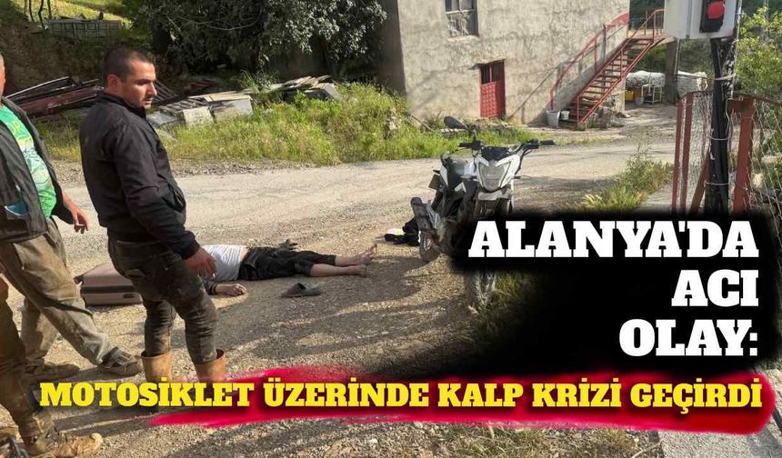 Alanya'da acı olay: Motosiklet üzerinde kalp krizi geçirdi