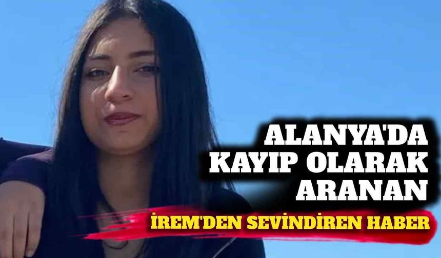 Alanya’da kayıp olarak aranan İrem'den sevindiren haber