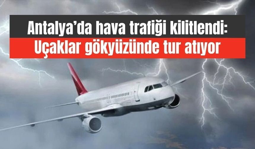 Antalya'da fırtına uçakları Alanya semalarında bekletiyor