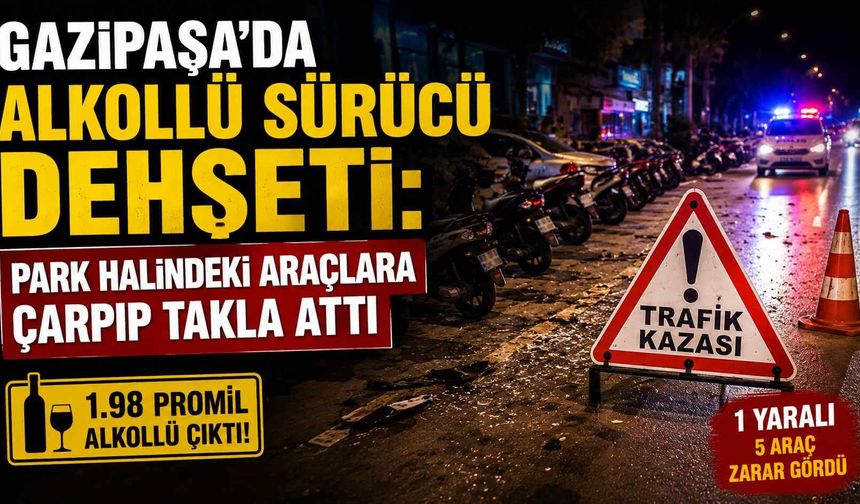 Gazipaşa’da alkollü sürücü d*hşeti: Park halindeki araçlara çarpıp takla attı