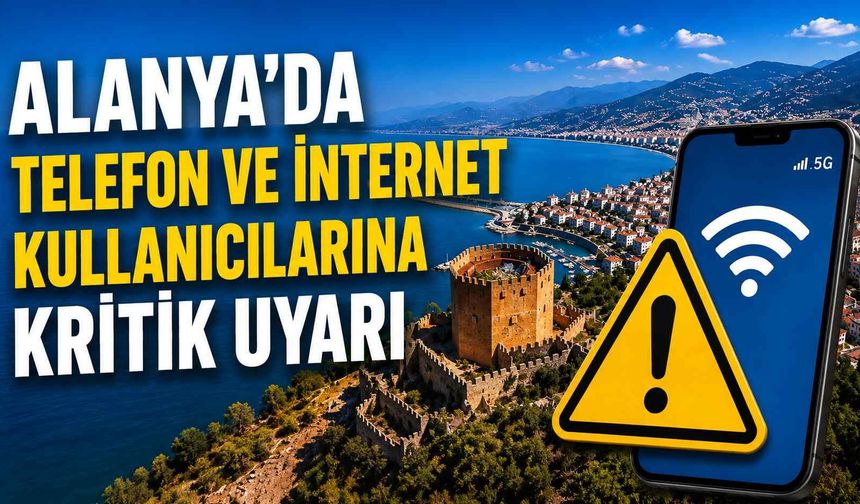 Alanya'da telefon ve internet kullanıcılarına kritik uyarı