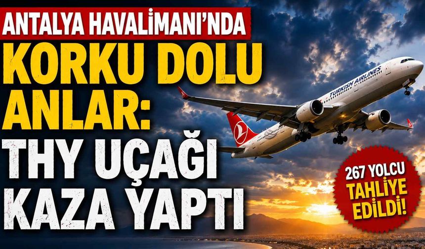 Antalya Havalimanı'nda korku dolu anlar: THY Uçağı kaza yaptı