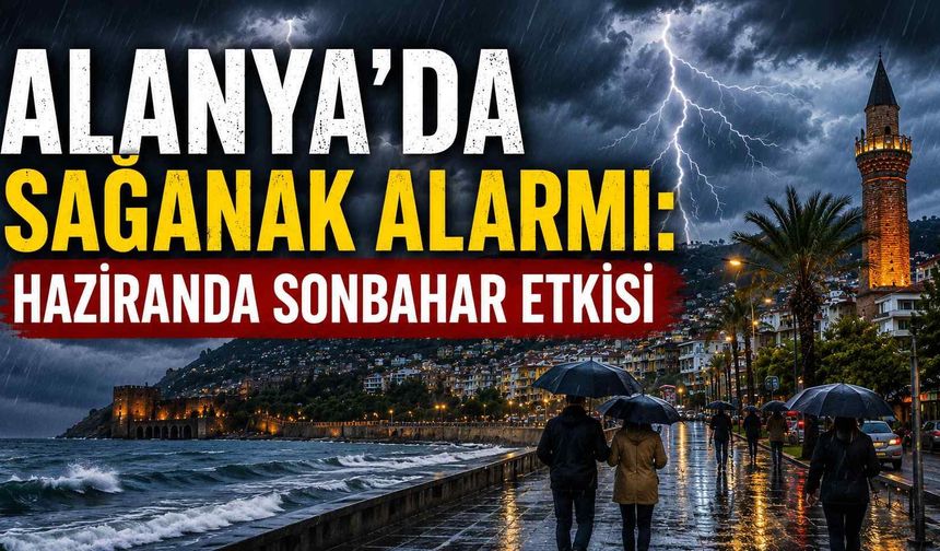 Alanya’da sağanak alarmı: Haziranda sonbahar etkisi