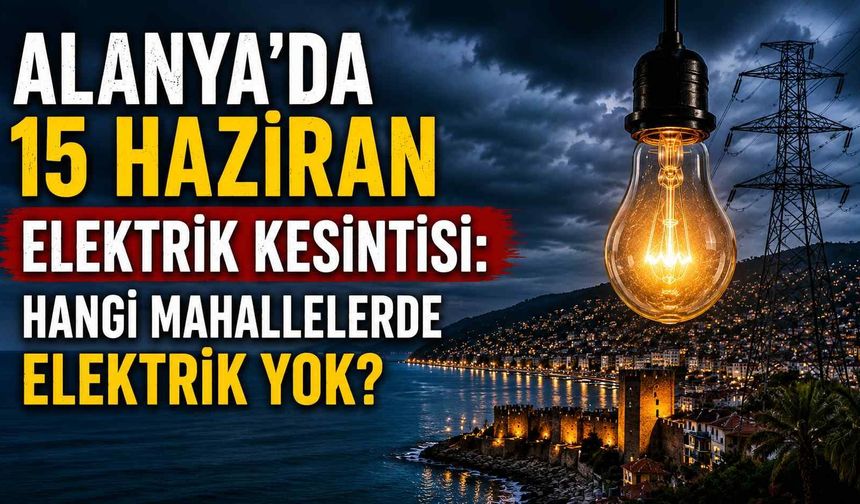 Alanya’da 15 Haziran elektrik kesintisi: Hangi mahallelerde elektrik yok?