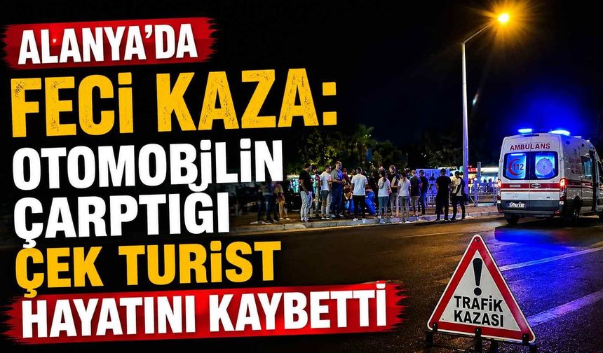 Alanya’da feci kaza: Otomobilin çarptığı Çek turist hayatını kaybetti