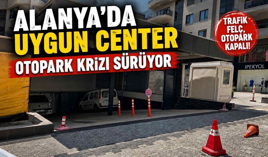 Alanya'da Uygun Center otopark krizi sürüyor