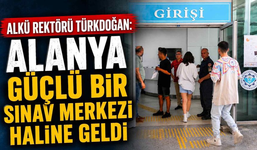 ALKÜ Rektörü Türkdoğan: Alanya güçlü bir sınav merkezi haline geldi
