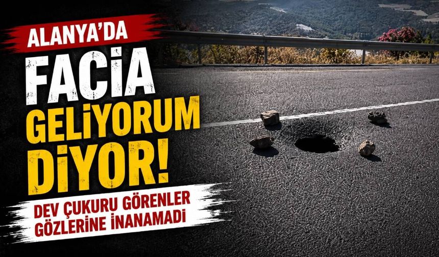 Alanya'da facia geliyorum diyor: Dev çukuru görenler gözlerine inanamadı