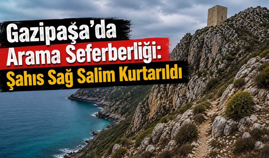 Gazipaşa’da arama seferberliği: Şahıs sağ salim kurtarıldı