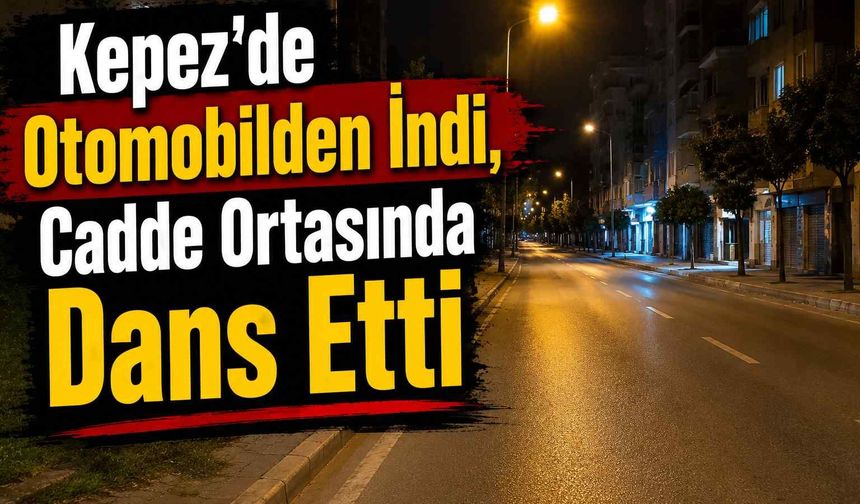 Kepez'de otomobilden indi, cadde ortasında dans etti