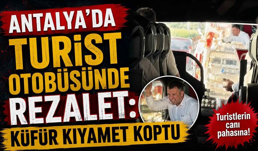 Antalya'da turist otobüsünde rezalet: küfür kıyamet koptu