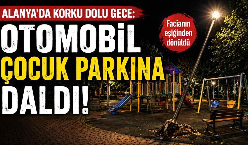 Alanya'da korku dolu gece: Otomobil çocuk parkına daldı