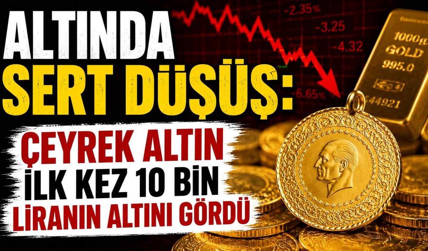 Altında sert düşüş: Çeyrek altın ilk kez 10 bin liranın altını gördü