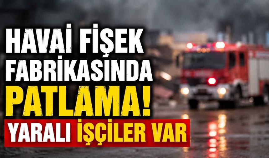 Havai fişek fabrikasında patlama! Yaralı işçiler var
