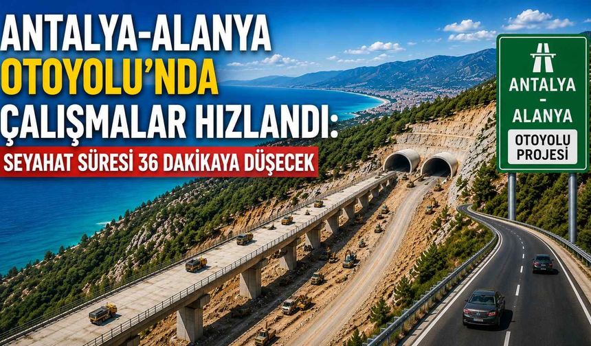 Antalya-Alanya Otoyolu'nda çalışmalar hızlandı: Seyahat süresi 36 dakikaya düşecek