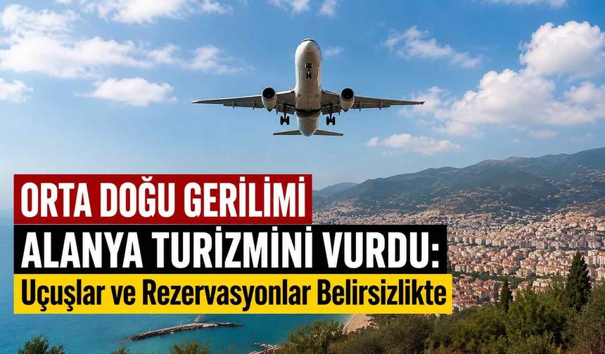 Orta Doğu gerilimi Alanya turizmini vurdu: Uçuşlar ve rezervasyonlar belirsizlikte