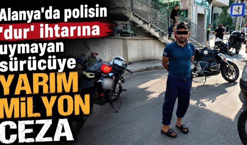 Alanya'da polisin 'dur' ihtarına uymayan sürücüye yarım milyon ceza