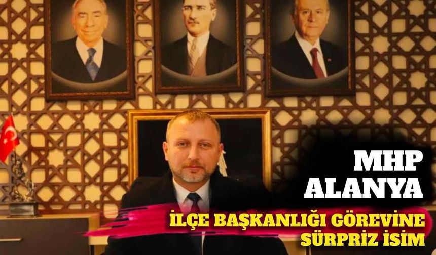 MHP Alanya ilçe başkanlığı görevine sürpriz isim