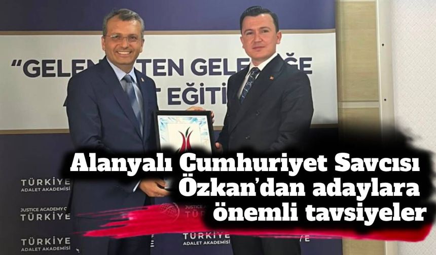 Alanyalı Cumhuriyet Savcısı Özkan’dan adaylara önemli tavsiyeler