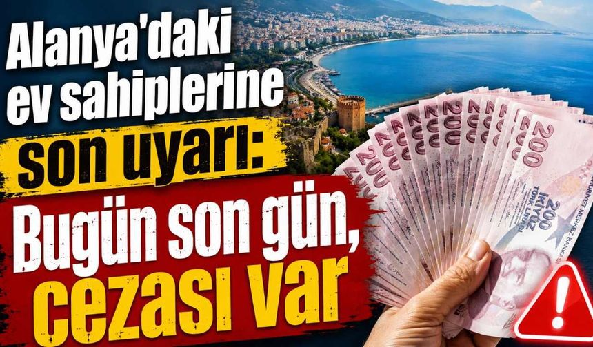 Alanya'daki ev sahiplerine son uyarı: Bugün son gün, cezası var