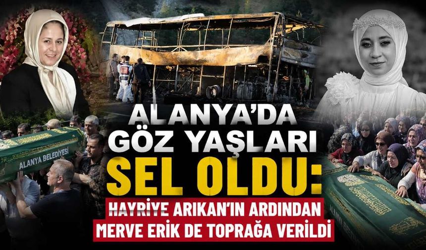 Alanya'da göz yaşları sel oldu: Hayriye Arıkan'ın ardından Merve Erik de toprağa verildi