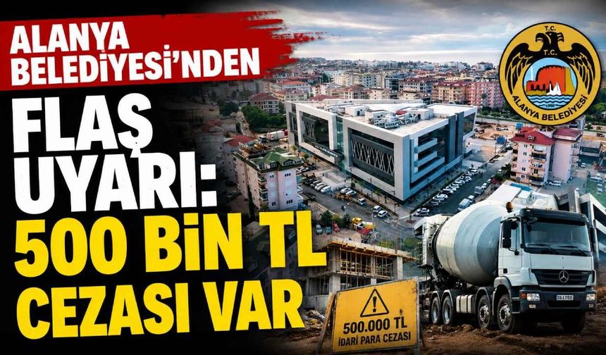Alanya Belediyesi'nden flaş uyarı: 500 Bin TL cezası var