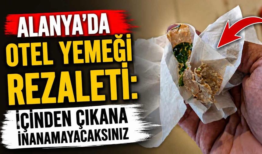 Alanya'da otel yemeği rezaleti: İçinden çıkana inanamayacaksınız