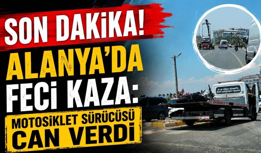 Son Dakika! Alanya'da feci kaza: Motosiklet sürücüsü can verdi