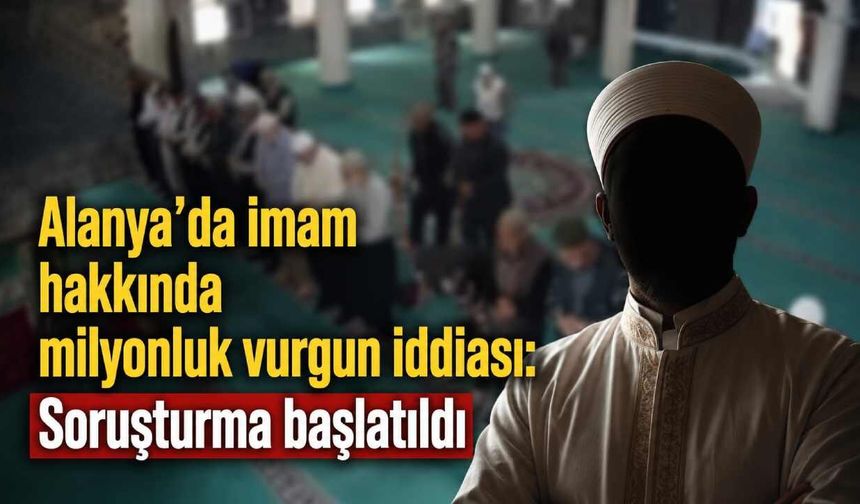 Alanya’da imam hakkında milyonluk vurgun iddiası: Soruşturma başlatıldı