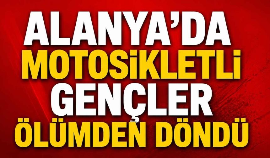 Alanya'da motosikletli gençler ölümden döndü