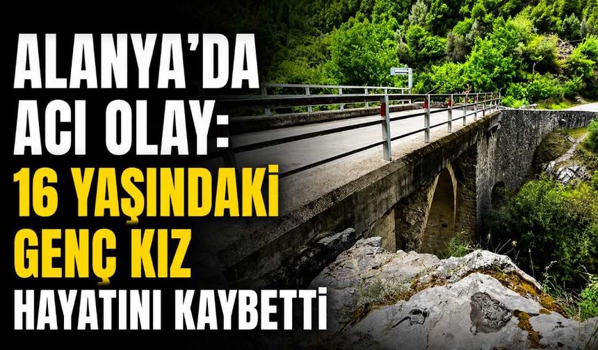 Alanya'da acı olay: 16 yaşındaki genç kız hayatını kaybetti