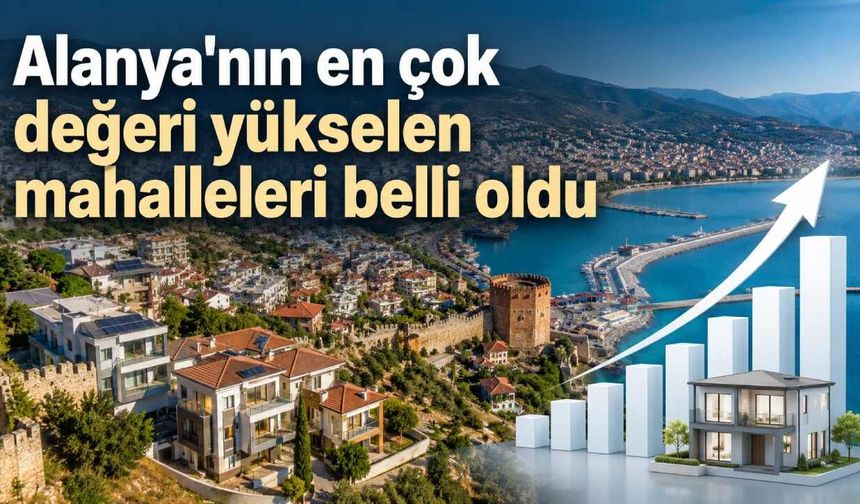 Alanya'nın en çok değeri yükselen mahalleleri belli oldu