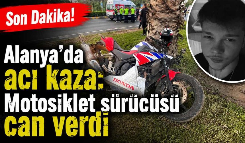 Son Dakika! Alanya'da acı kaza: Motosiklet sürücüsü can verdi