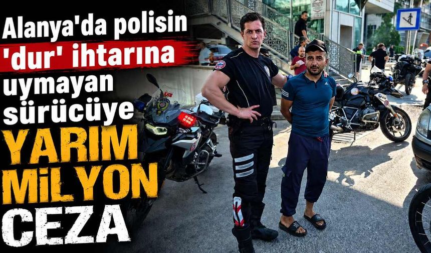 Alanya'da polisin 'dur' ihtarına uymayan sürücüye yarım milyon ceza